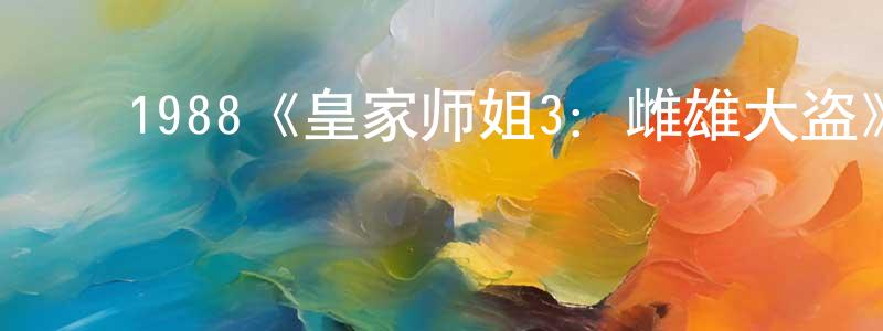 蔡晓伟发布1988《皇家师姐3:雌雄大盗》完整版电影/在线观看/百度云-美剧天堂